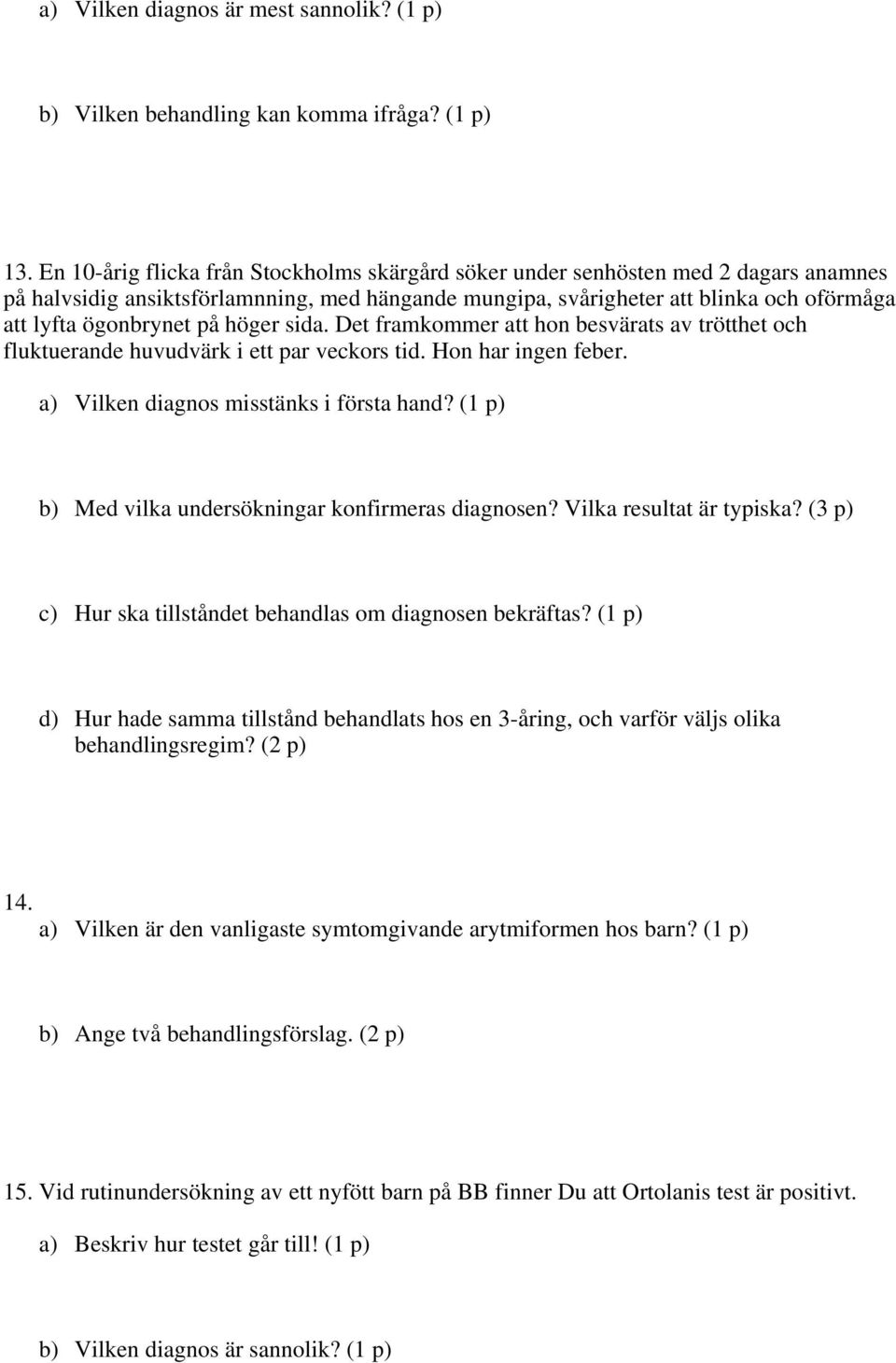 på höger sida. Det framkommer att hon besvärats av trötthet och fluktuerande huvudvärk i ett par veckors tid. Hon har ingen feber. a) Vilken diagnos misstänks i första hand?