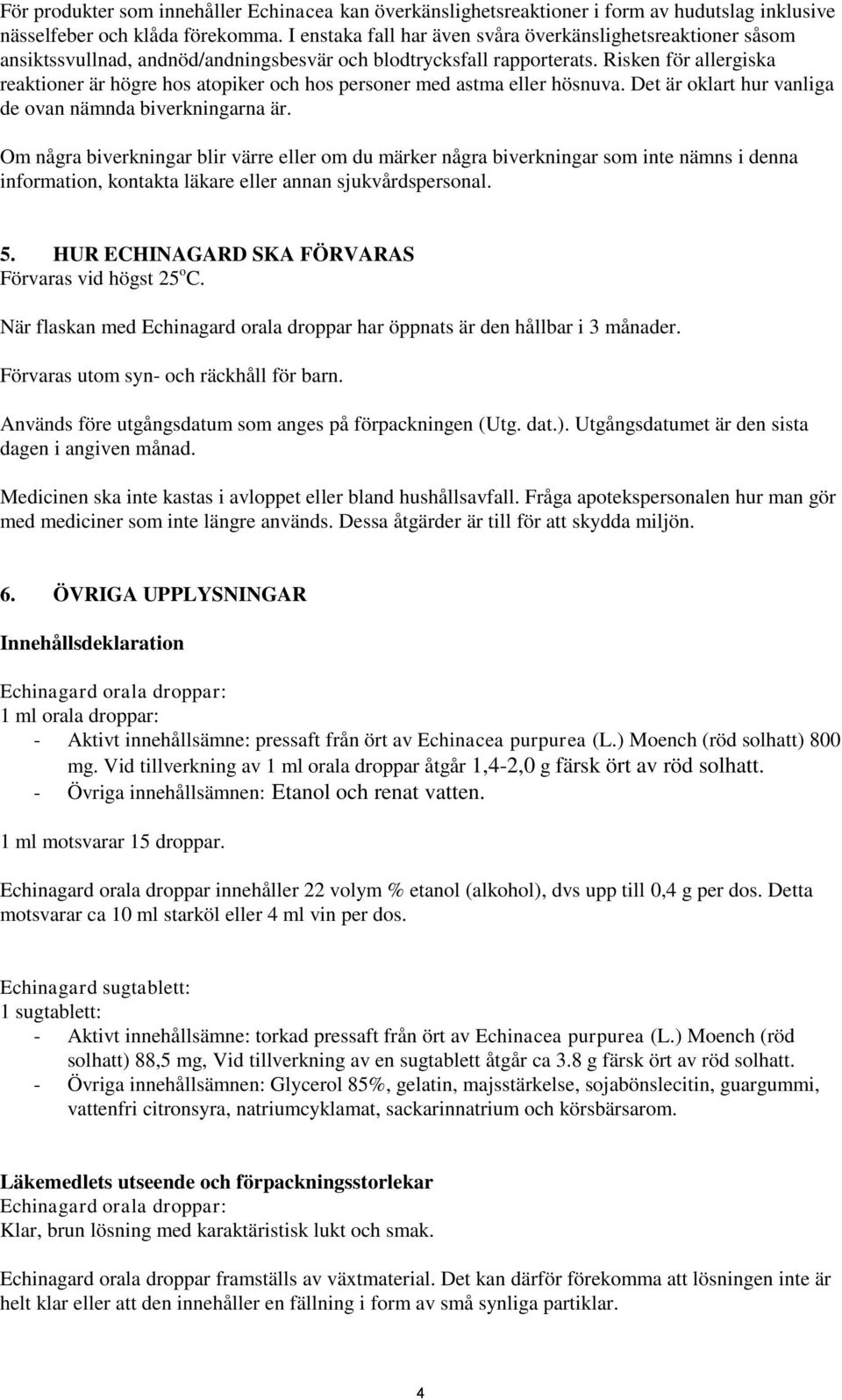 Risken för allergiska reaktioner är högre hos atopiker och hos personer med astma eller hösnuva. Det är oklart hur vanliga de ovan nämnda biverkningarna är.