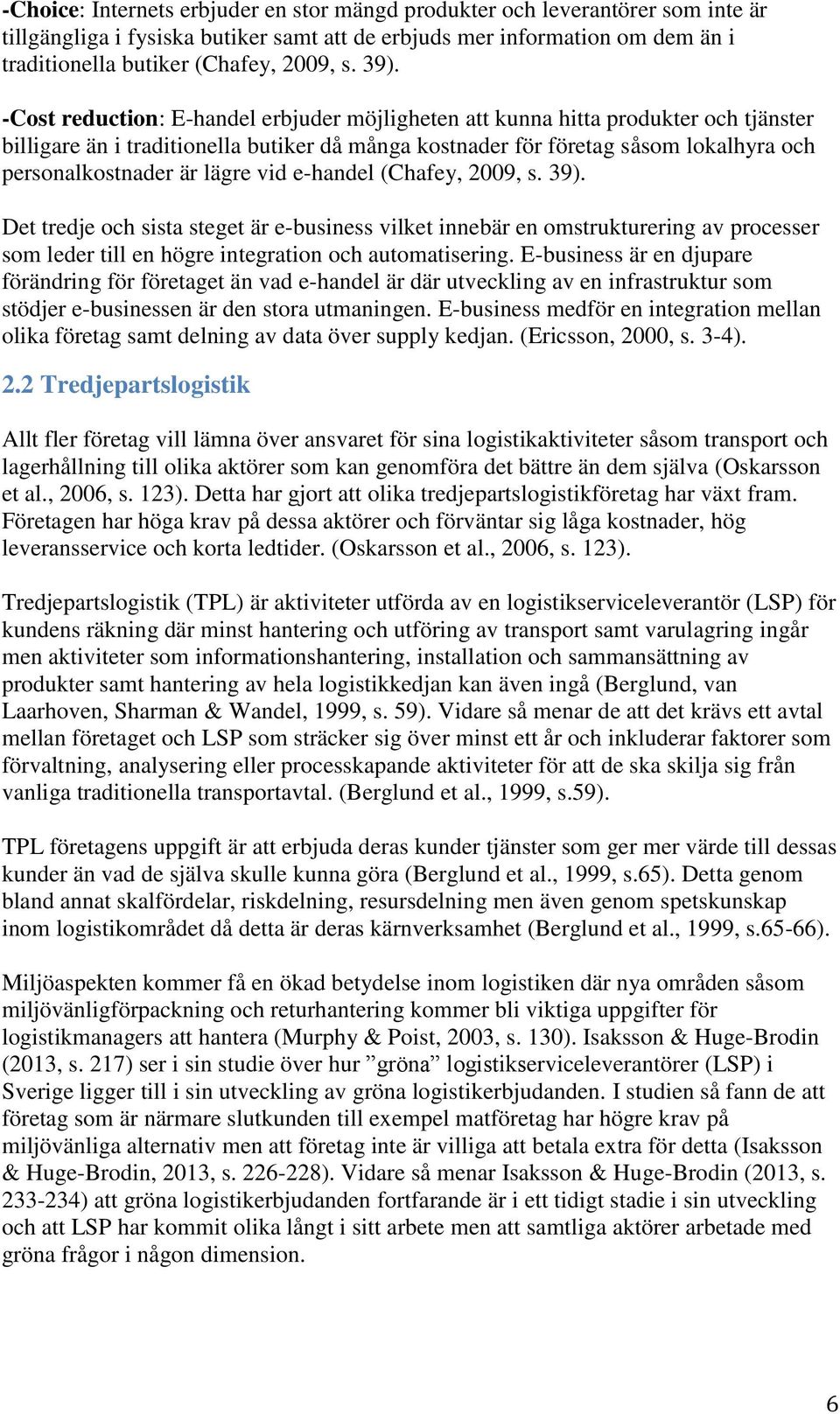 lägre vid e-handel (Chafey, 2009, s. 39). Det tredje och sista steget är e-business vilket innebär en omstrukturering av processer som leder till en högre integration och automatisering.