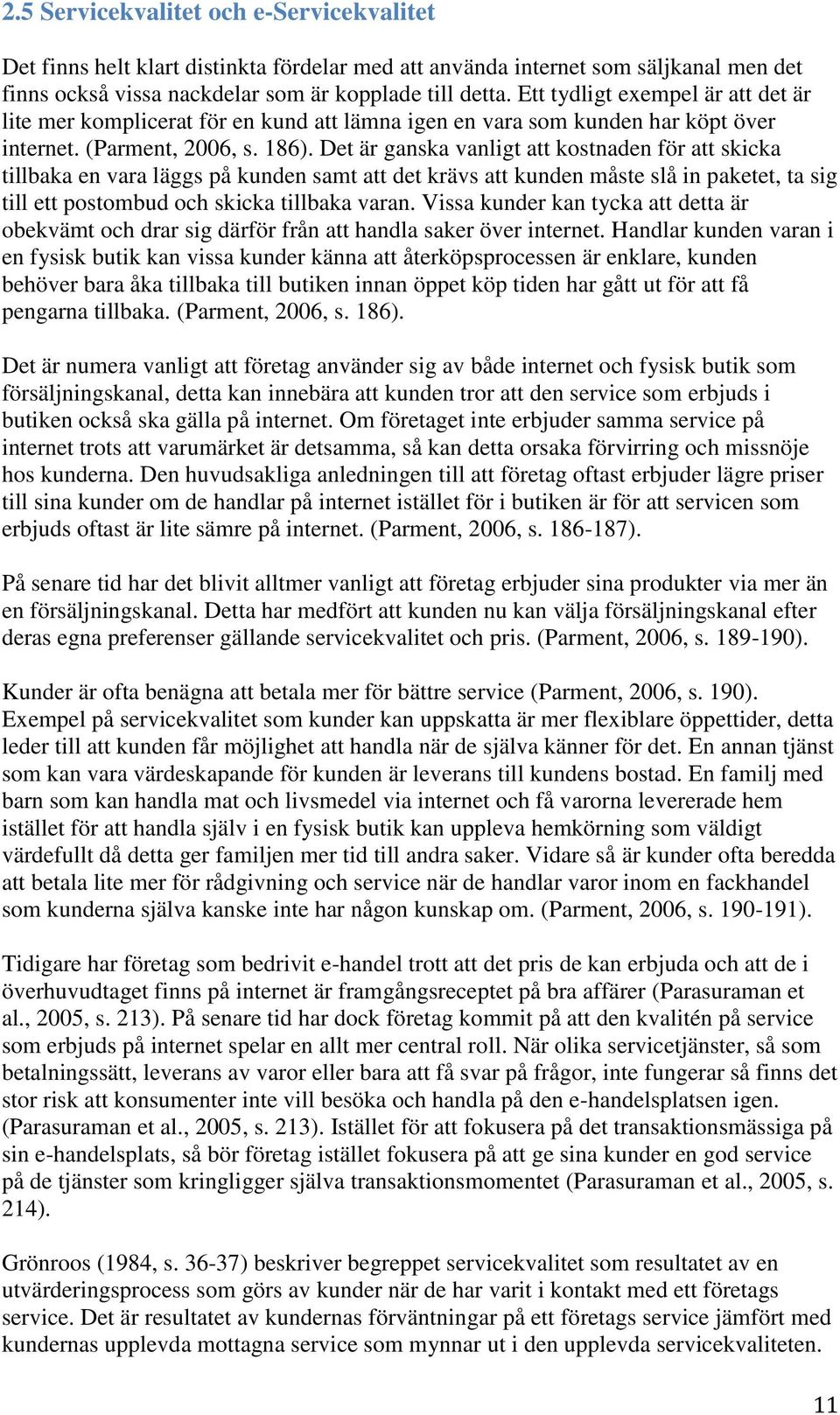 Det är ganska vanligt att kostnaden för att skicka tillbaka en vara läggs på kunden samt att det krävs att kunden måste slå in paketet, ta sig till ett postombud och skicka tillbaka varan.