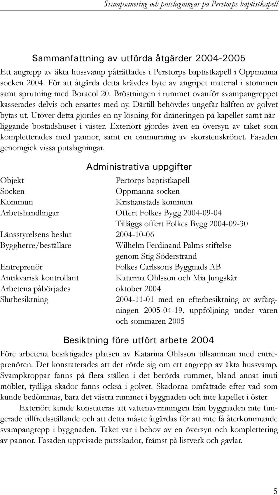 Därtill behövdes ungefär hälften av golvet bytas ut. Utöver detta gjordes en ny lösning för dräneringen på kapellet samt närliggande bostadshuset i väster.