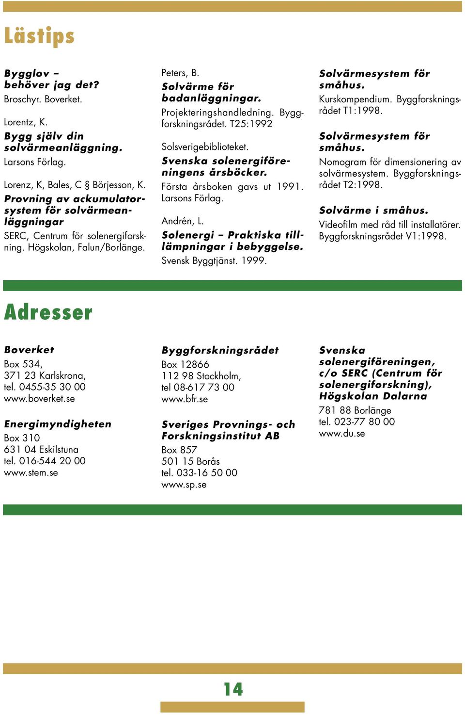 Byggforskningsrådet. T25:1992 Solsverigebiblioteket. Svenska solenergiföreningens årsböcker. Första årsboken gavs ut 1991. Larsons Förlag. Andrén, L. Solenergi Praktiska tilllämpningar i bebyggelse.
