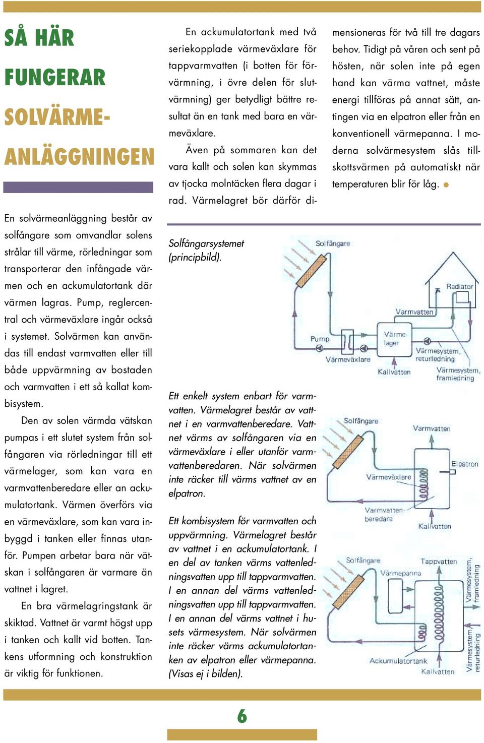 Solvärmen kan användas till endast varmvatten eller till både uppvärmning av bostaden och varmvatten i ett så kallat kombisystem.