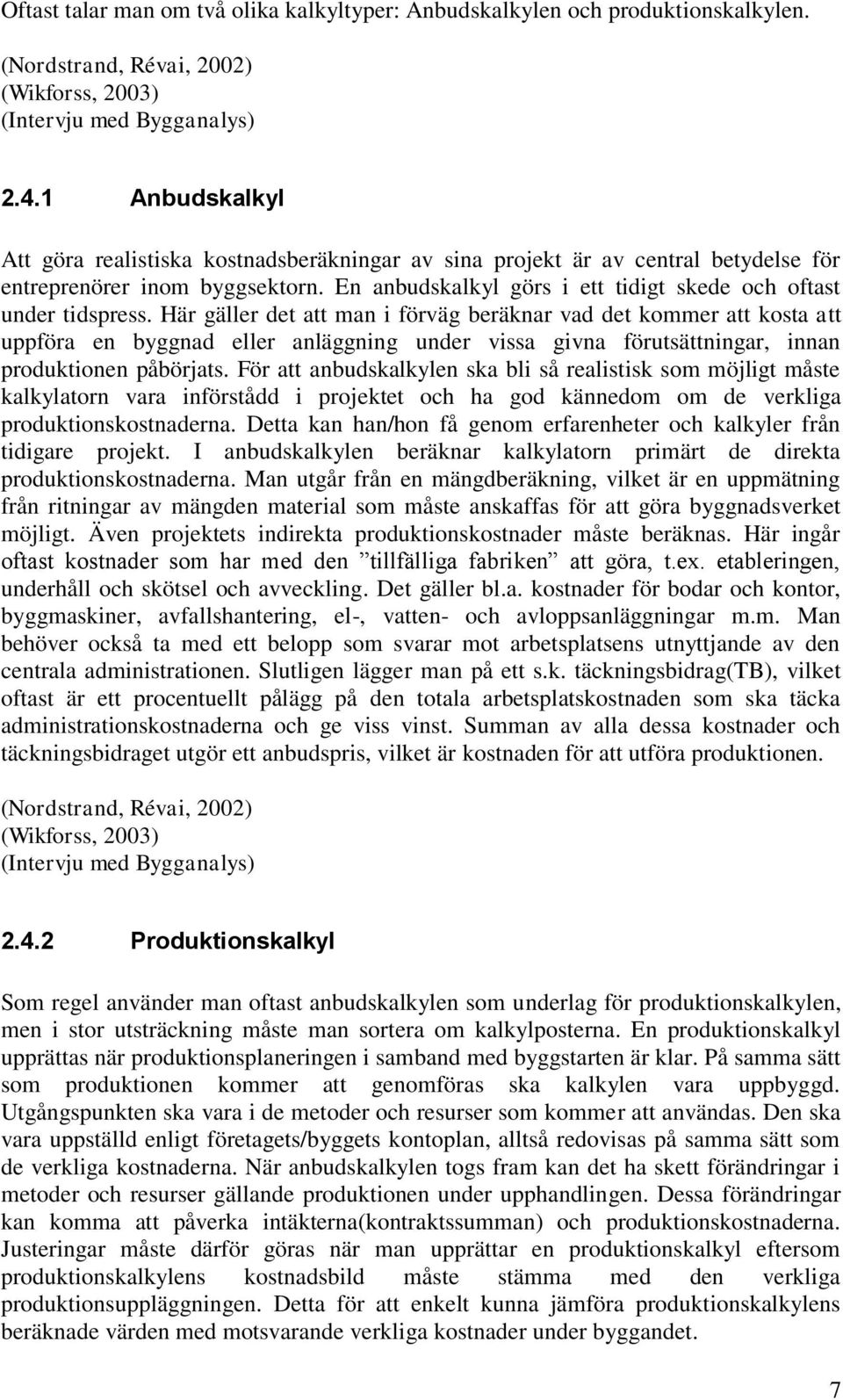 Här gäller det att man i förväg beräknar vad det kommer att kosta att uppföra en byggnad eller anläggning under vissa givna förutsättningar, innan produktionen påbörjats.