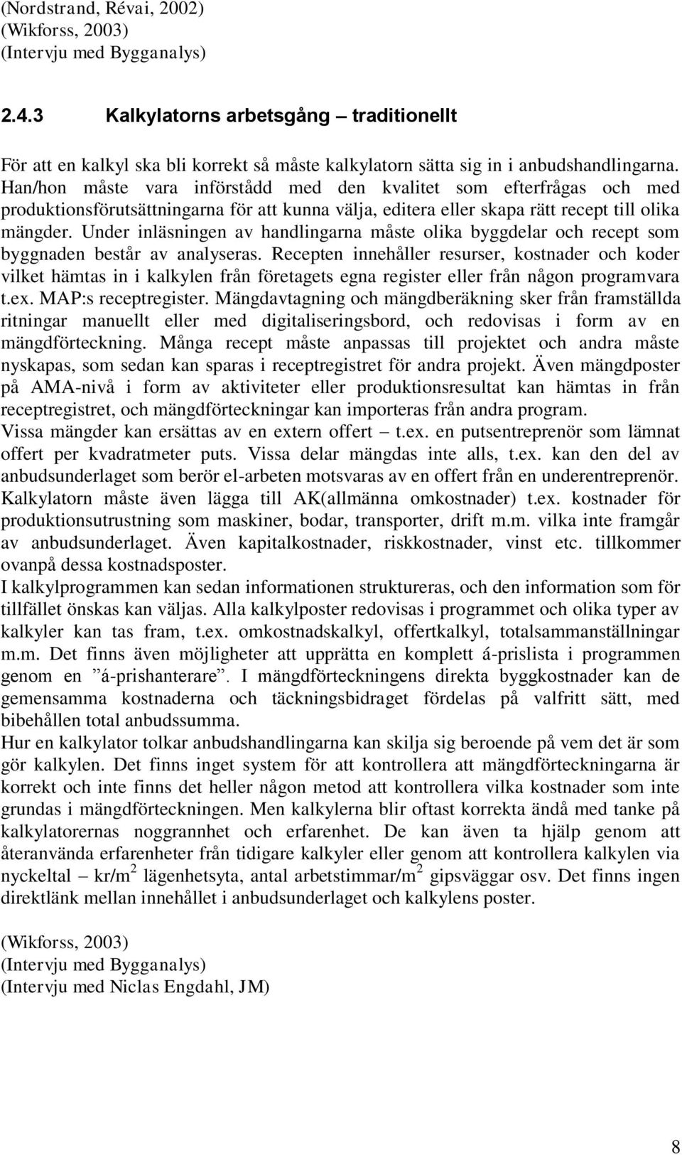 Han/hon måste vara införstådd med den kvalitet som efterfrågas och med produktionsförutsättningarna för att kunna välja, editera eller skapa rätt recept till olika mängder.