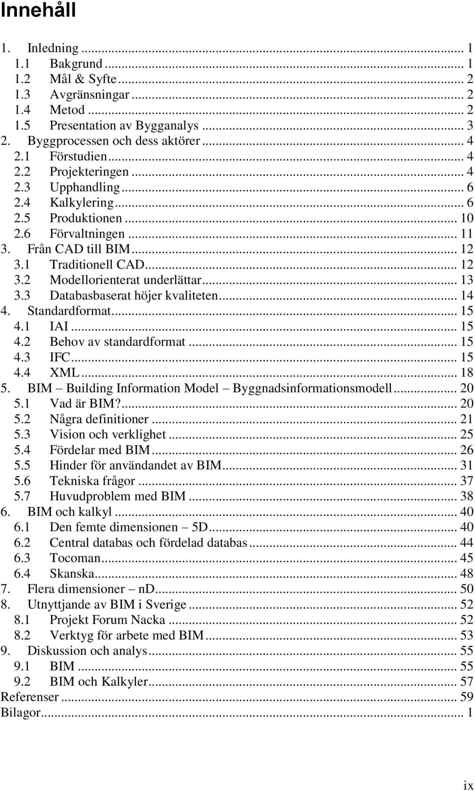 3 Databasbaserat höjer kvaliteten... 14 4. Standardformat... 15 4.1 IAI... 15 4.2 Behov av standardformat... 15 4.3 IFC... 15 4.4 XML... 18 5.