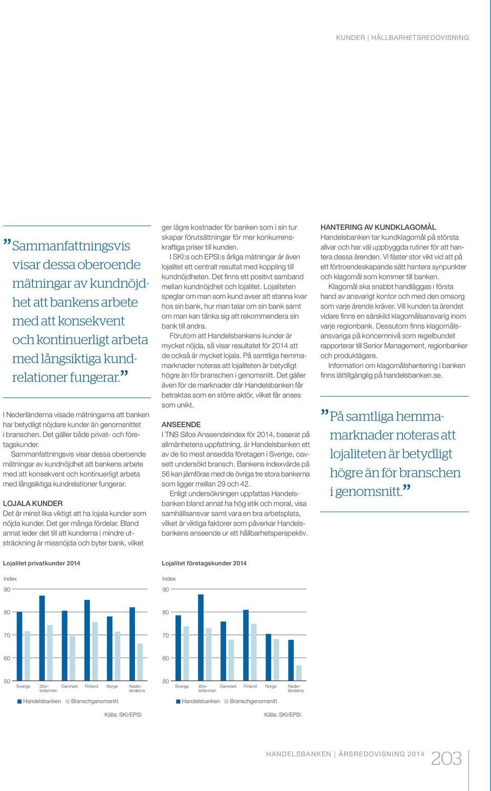 Sammanfattningsvis visar dessa oberoende mätningar av kundnöjdhet att bankens arbete med att konsekvent och kontinuerligt arbeta med långsiktiga kundrelationer fungerar.