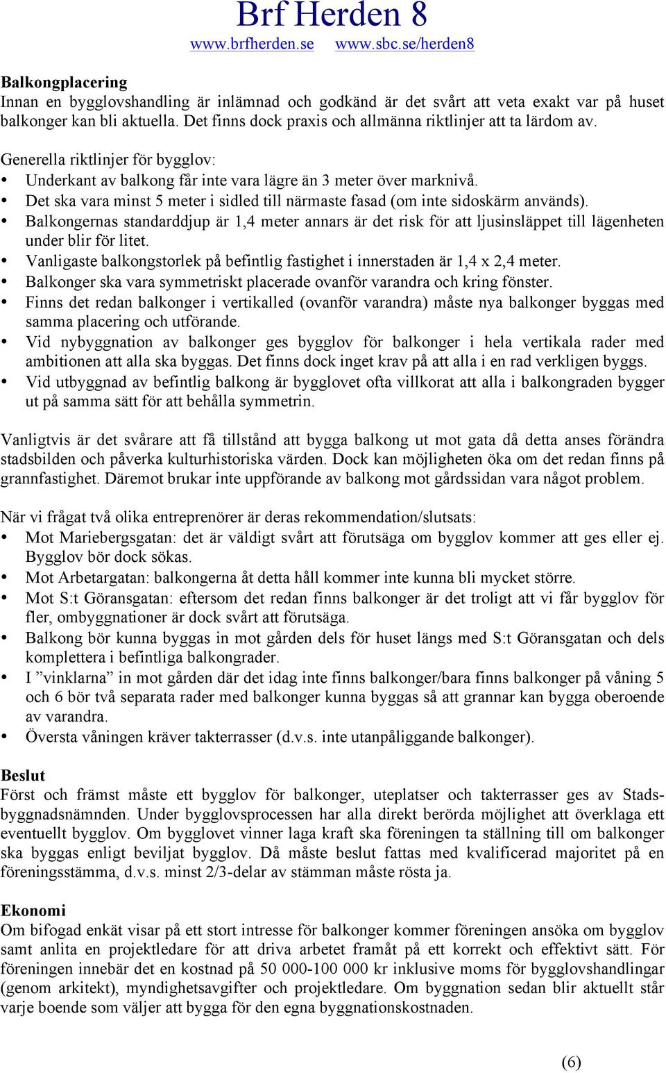 Balkongernas standarddjup är 1,4 meter annars är det risk för att ljusinsläppet till lägenheten under blir för litet. Vanligaste balkongstorlek på befintlig fastighet i innerstaden är 1,4 x 2,4 meter.