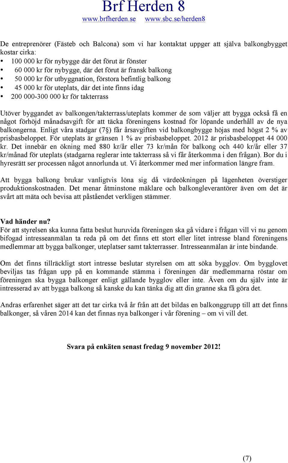 kommer de som väljer att bygga också få en något förhöjd månadsavgift för att täcka föreningens kostnad för löpande underhåll av de nya balkongerna.