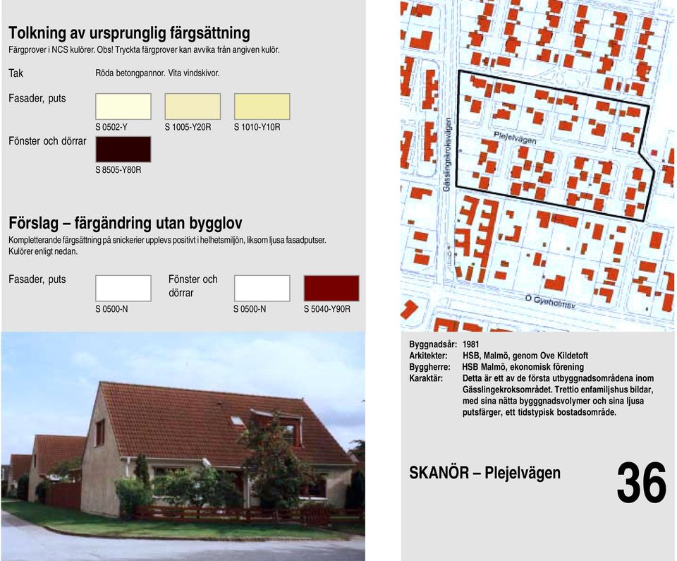 Fasader, puts Fönster och dörrar S 0500-N S 0500-N S 5040-Y90R Byggnadsår: 1981 Arkitekter: HSB, Malmö, genom Ove Kildetoft Byggherre: HSB