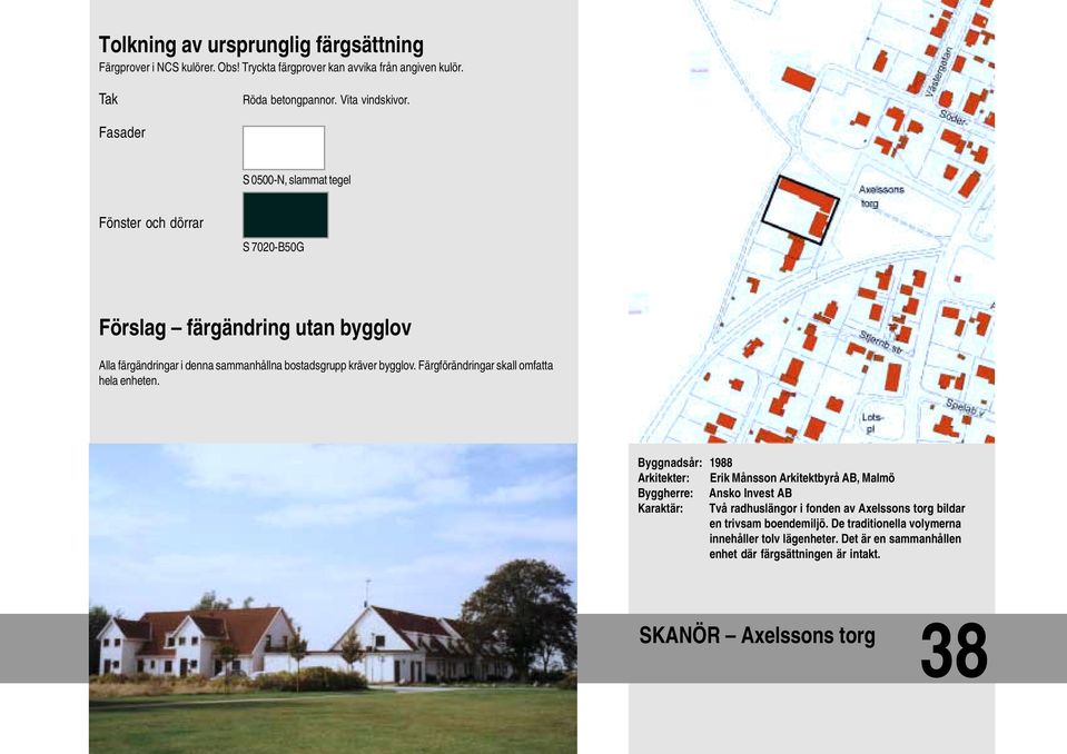 Byggnadsår: 1988 Arkitekter: Erik Månsson Arkitektbyrå AB, Malmö Byggherre: Ansko Invest AB Karaktär: Två radhuslängor