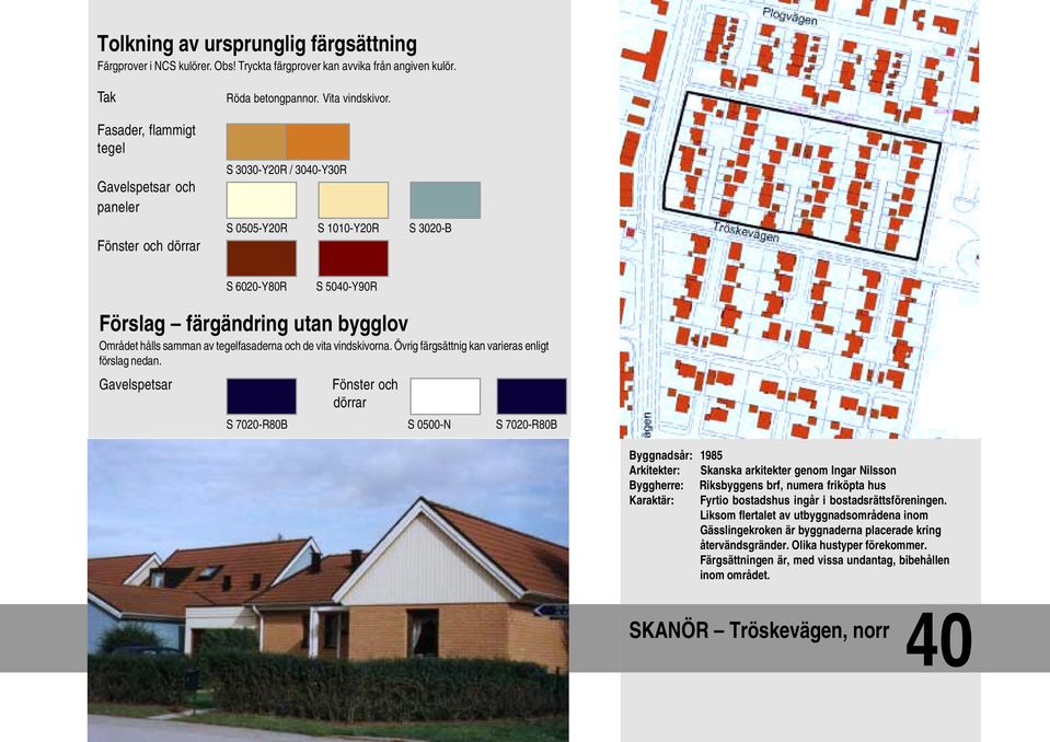 Gavelspetsar Fönster och dörrar S 7020-R80B S 0500-N S 7020-R80B Byggnadsår: 1985 Arkitekter: Skanska arkitekter genom Ingar Nilsson Byggherre: Riksbyggens brf, numera friköpta