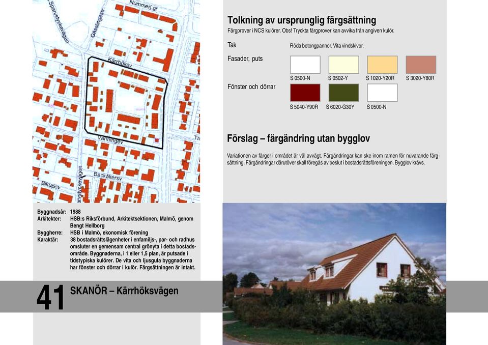 Byggnadsår: 1988 Arkitekter: HSB:s Riksförbund, Arkitektsektionen, Malmö, genom Bengt Hellborg Byggherre: HSB i Malmö, ekonomisk förening Karaktär: 38 bostadsrättslägenheter i