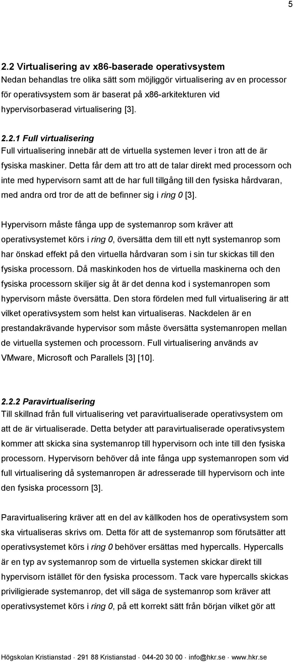 Detta får dem att tro att de talar direkt med processorn och inte med hypervisorn samt att de har full tillgång till den fysiska hårdvaran, med andra ord tror de att de befinner sig i ring 0 [3].