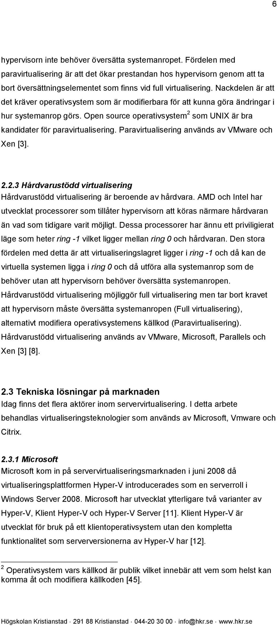 Nackdelen är att det kräver operativsystem som är modifierbara för att kunna göra ändringar i hur systemanrop görs. Open source operativsystem 2 som UNIX är bra kandidater för paravirtualisering.