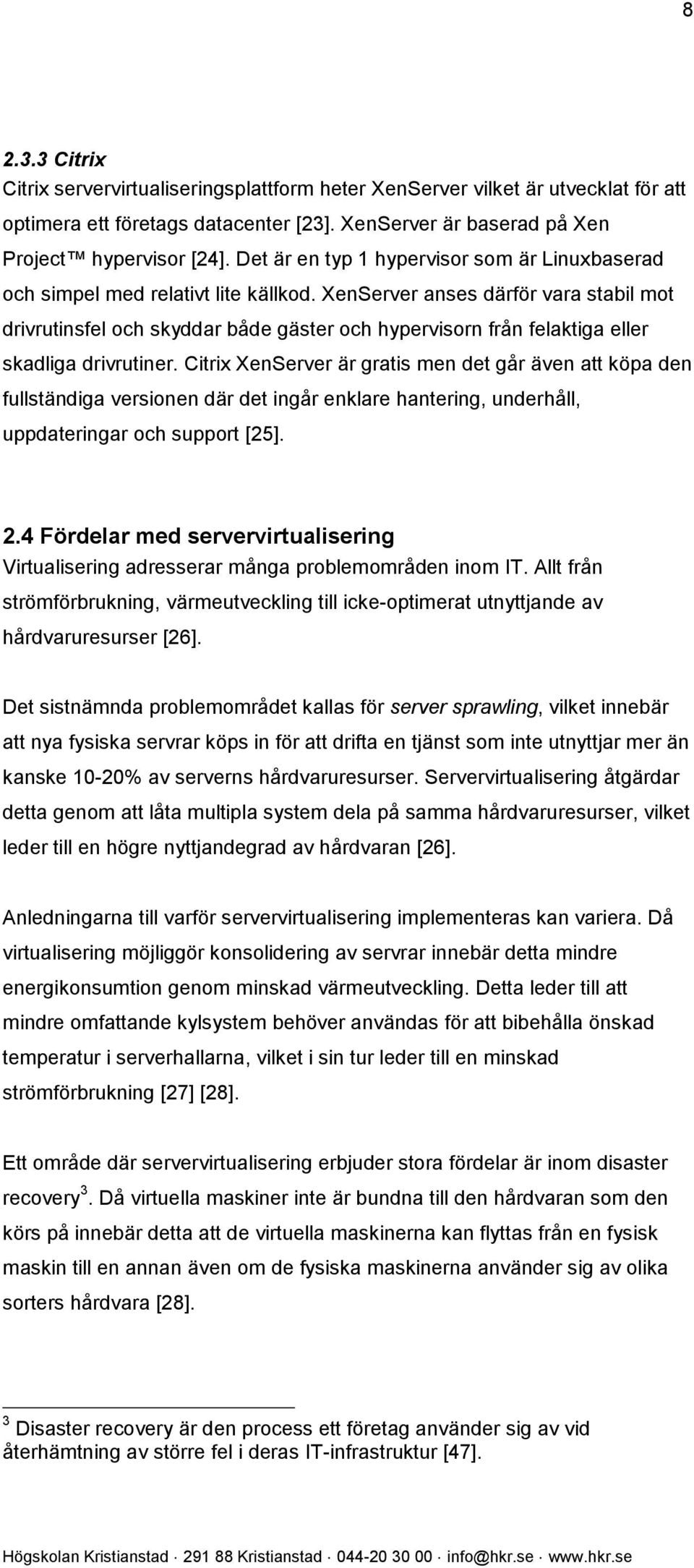 XenServer anses därför vara stabil mot drivrutinsfel och skyddar både gäster och hypervisorn från felaktiga eller skadliga drivrutiner.