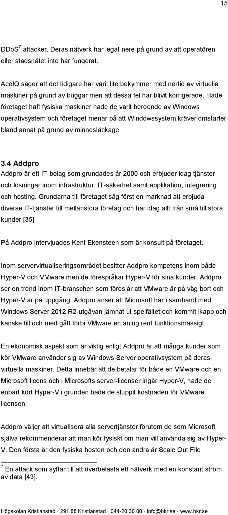 Hade företaget haft fysiska maskiner hade de varit beroende av Windows operativsystem och företaget menar på att Windowssystem kräver omstarter bland annat på grund av minnesläckage. 3.