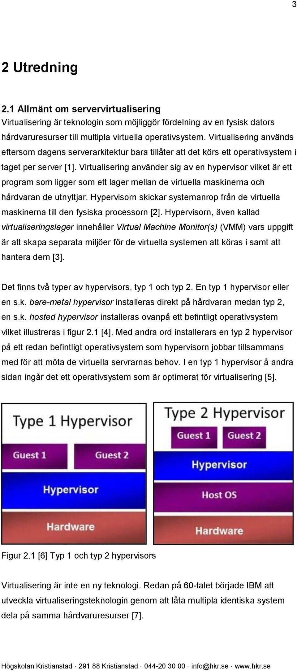 Virtualisering använder sig av en hypervisor vilket är ett program som ligger som ett lager mellan de virtuella maskinerna och hårdvaran de utnyttjar.