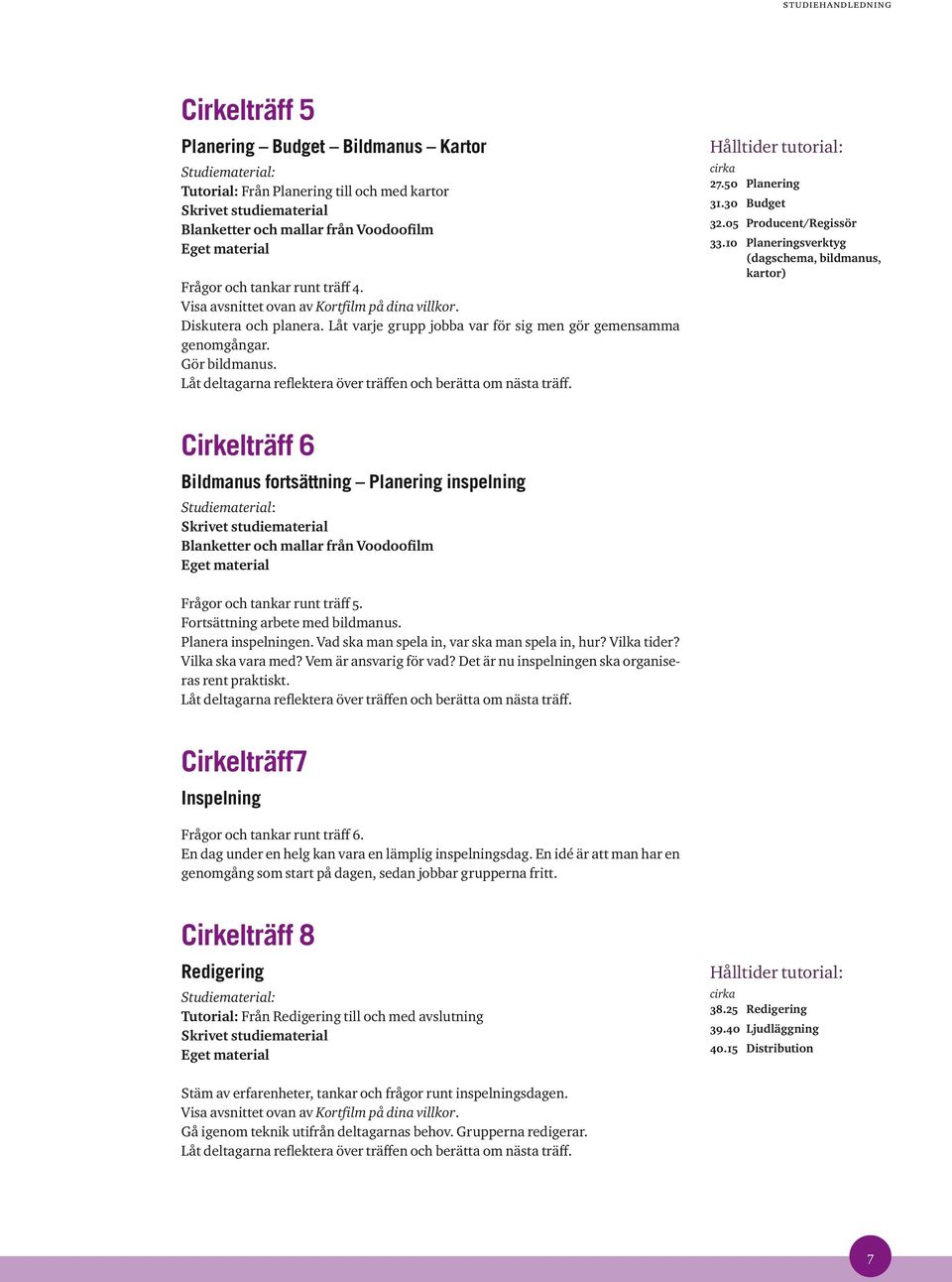 10 Planeringsverktyg (dagschema, bildmanus, kartor) Cirkelträff 6 Bildmanus fortsättning Planering inspelning Frågor och tankar runt träff 5. Fortsättning arbete med bildmanus. Planera inspelningen.