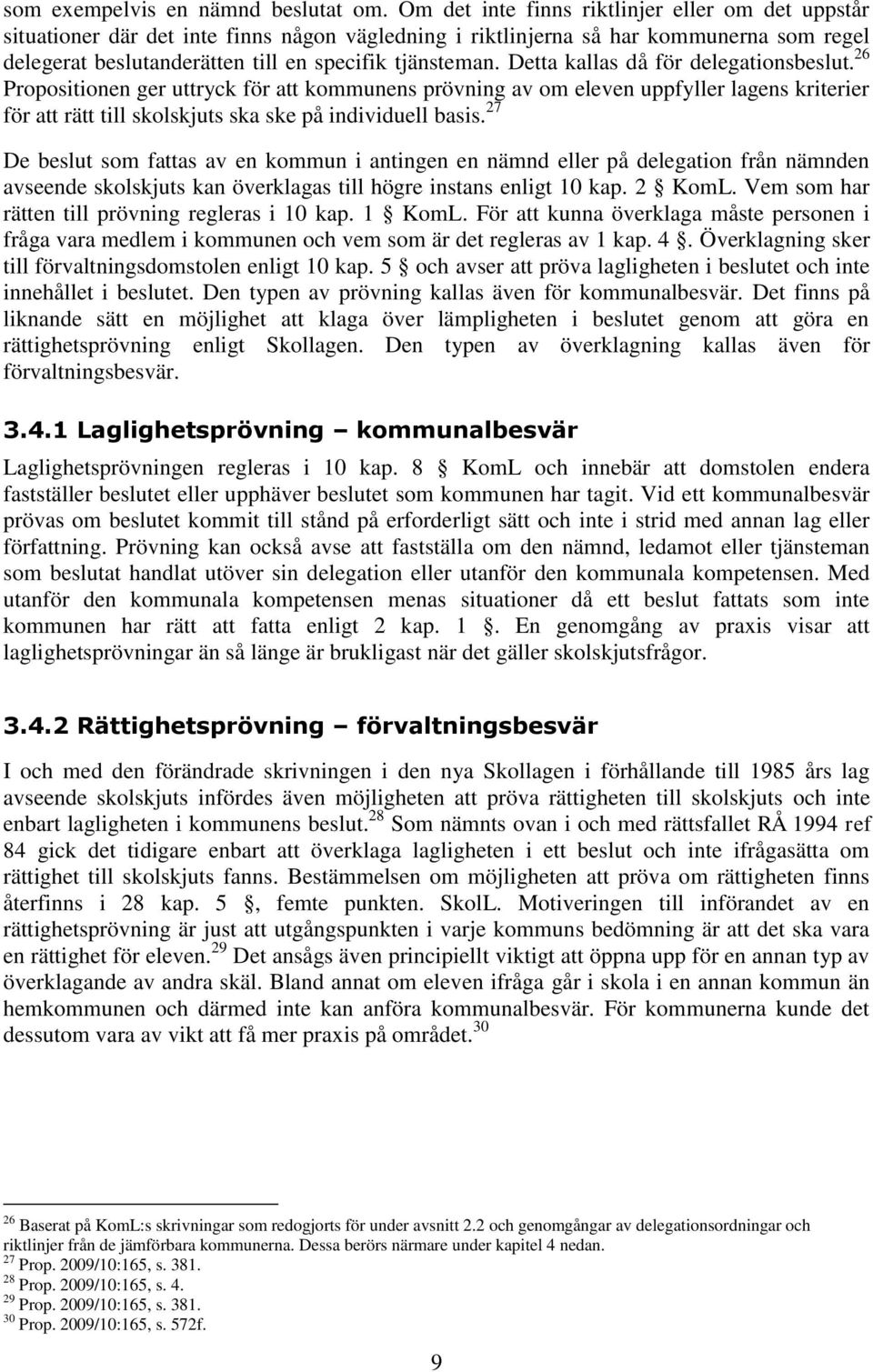 Detta kallas då för delegationsbeslut. 26 Propositionen ger uttryck för att kommunens prövning av om eleven uppfyller lagens kriterier för att rätt till skolskjuts ska ske på individuell basis.