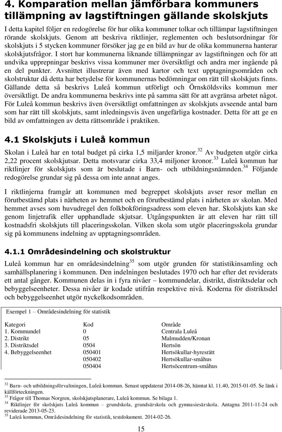 I stort har kommunerna liknande tillämpningar av lagstiftningen och för att undvika upprepningar beskrivs vissa kommuner mer översiktligt och andra mer ingående på en del punkter.