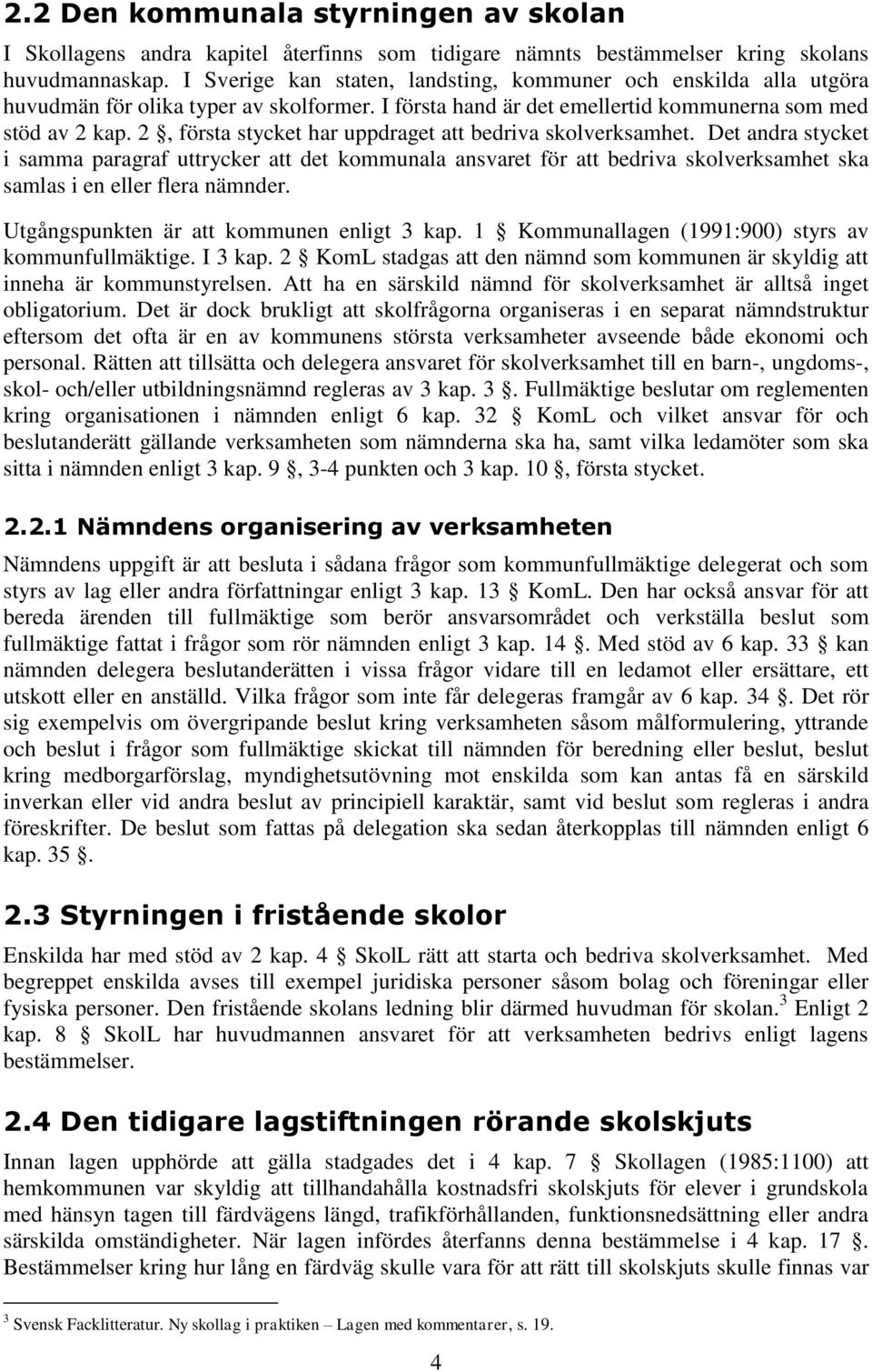 2, första stycket har uppdraget att bedriva skolverksamhet. Det andra stycket i samma paragraf uttrycker att det kommunala ansvaret för att bedriva skolverksamhet ska samlas i en eller flera nämnder.