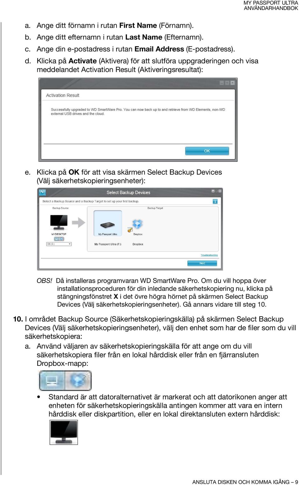 Om du vill hoppa över installationsproceduren för din inledande säkerhetskopiering nu, klicka på stängningsfönstret X i det övre högra hörnet på skärmen Select Backup Devices (Välj