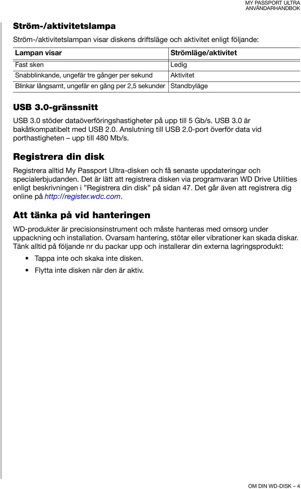 0-port överför data vid porthastigheten upp till 480 Mb/s. Registrera din disk MY PASSPORT ULTRA Registrera alltid My Passport Ultra-disken och få senaste uppdateringar och specialerbjudanden.