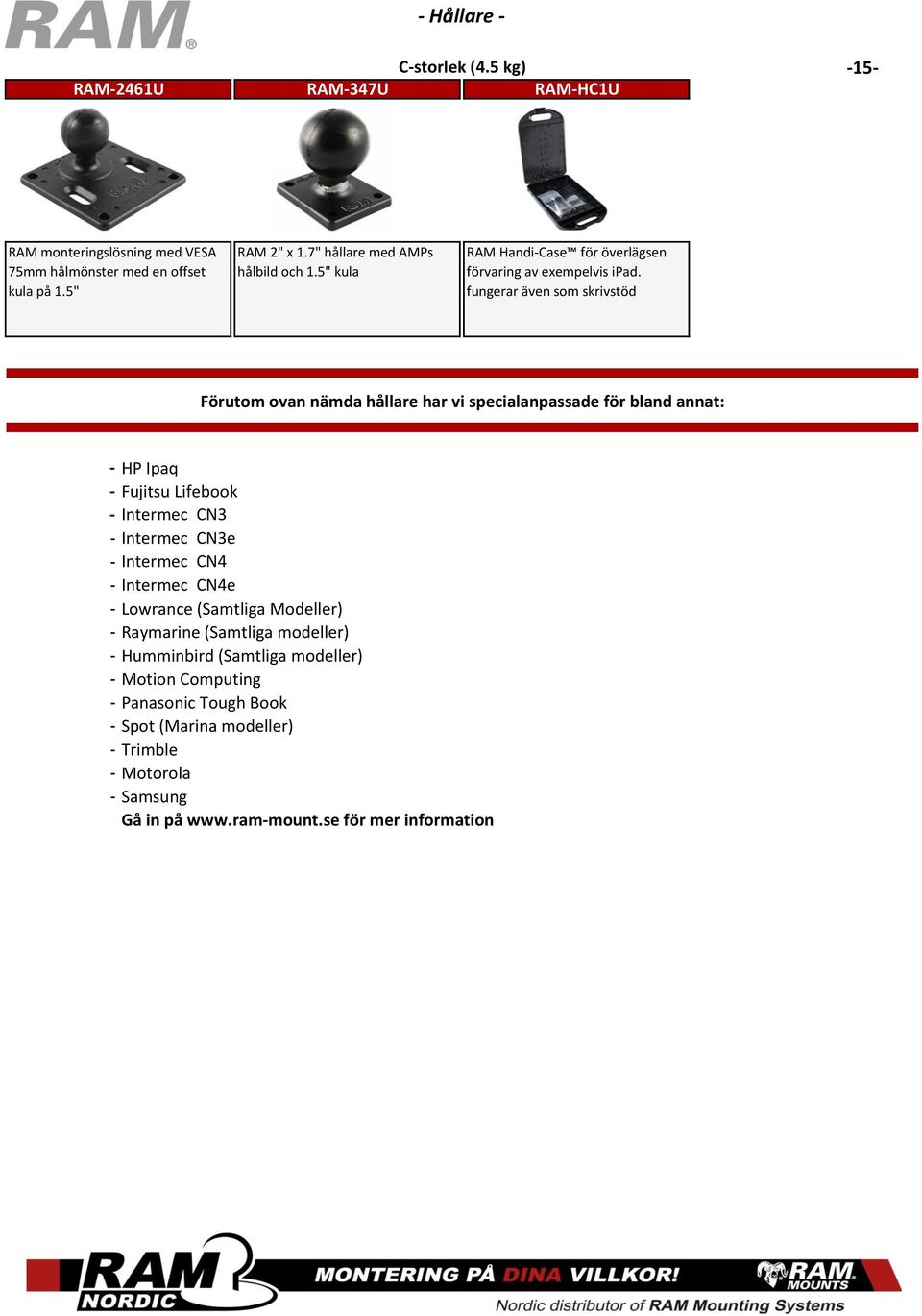 fungerar även som skrivstöd Förutom ovan nämda hållare har vi specialanpassade för bland annat: - HP Ipaq - Fujitsu Lifebook - Intermec CN3 - Intermec CN3e - Intermec