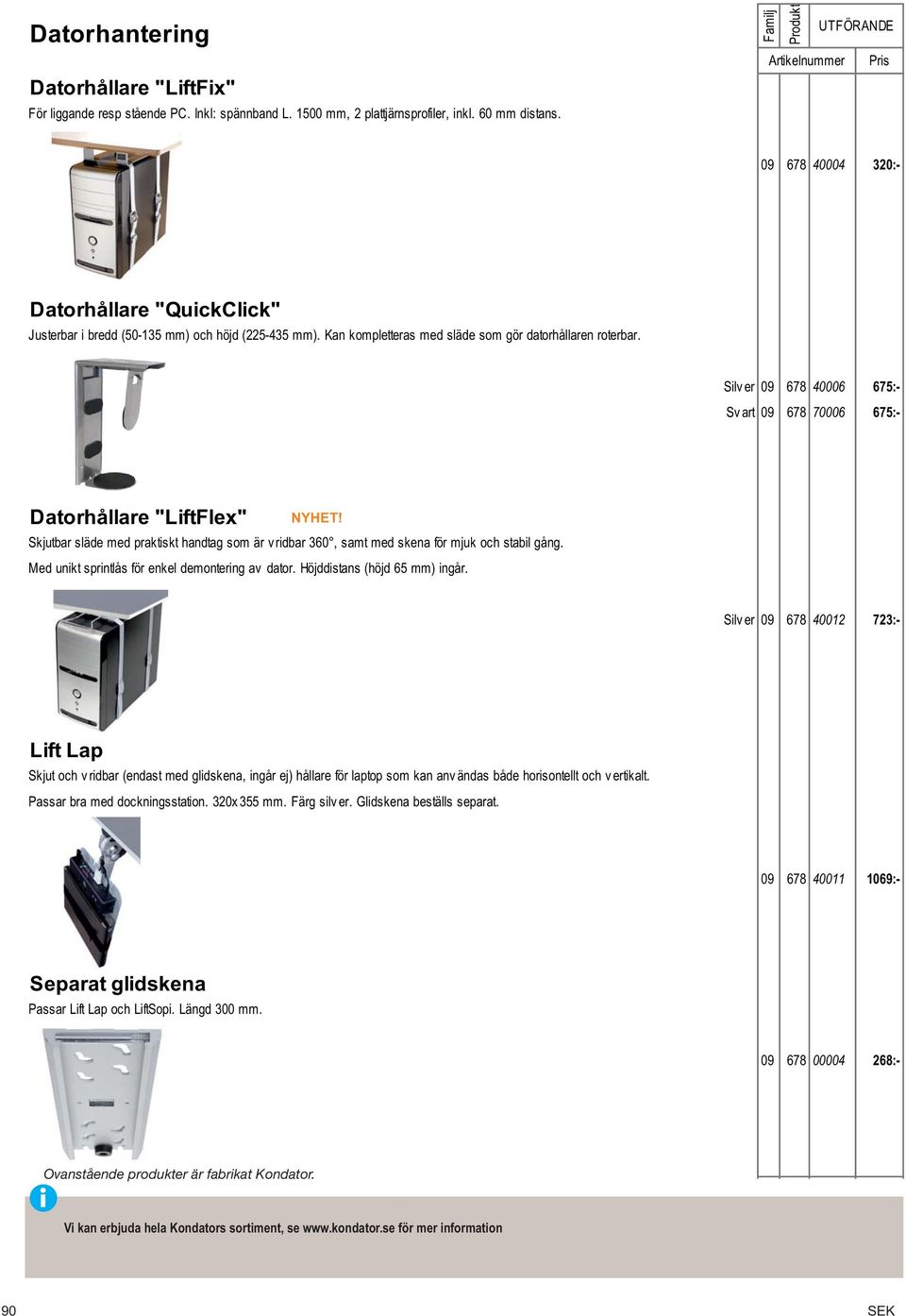 Silv er 09 678 40006 675:- Sv art 09 678 70006 675:- Datorhållare "LiftFlex" Skjutbar släde med praktiskt handtag som är v ridbar 360, samt med skena för mjuk och stabil gång.