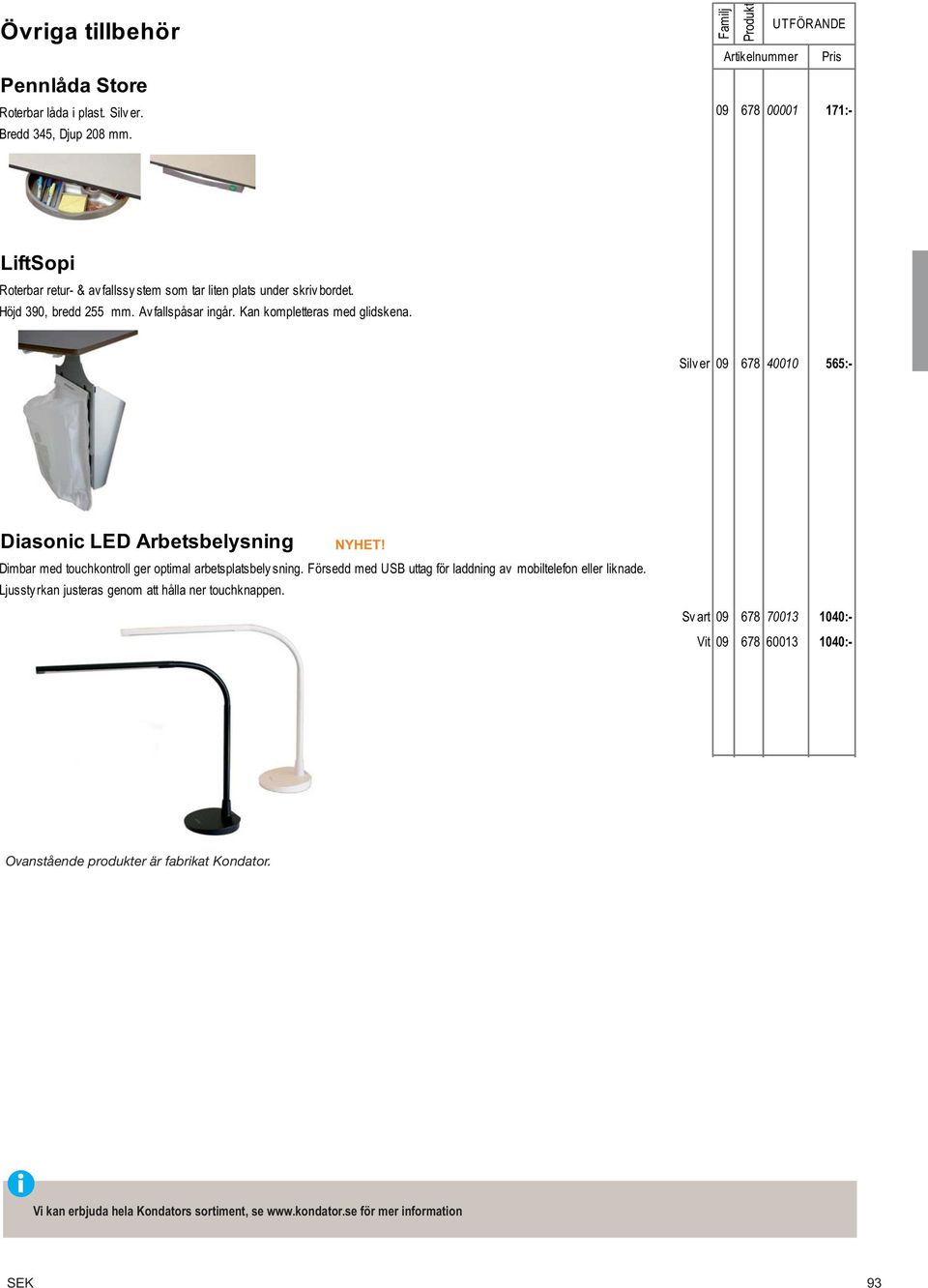 Silv er 09 678 40010 565:- Diasonic LED Arbetsbelysning Dimbar med touchkontroll ger optimal arbetsplatsbely sning.