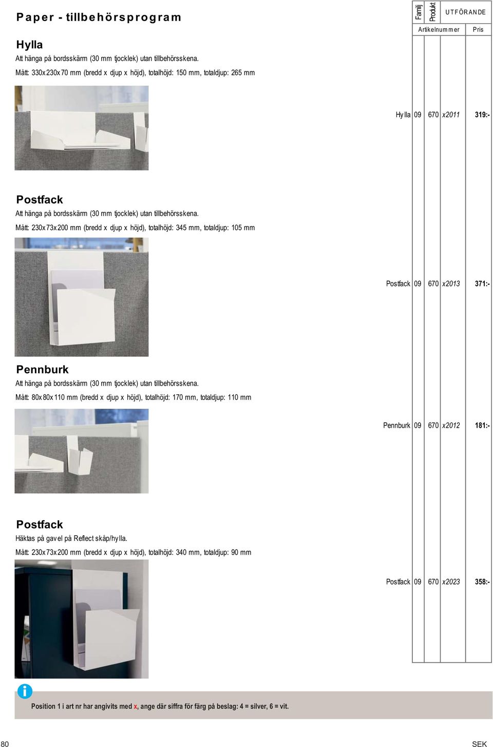 Mått: 230x 73x 200 mm (bredd x djup x höjd), totalhöjd: 345 mm, totaldjup: 105 mm Postfack 09 670 x2013 371:- Pennburk Att hänga på bordsskärm (30 mm tjocklek) utan tillbehörsskena.