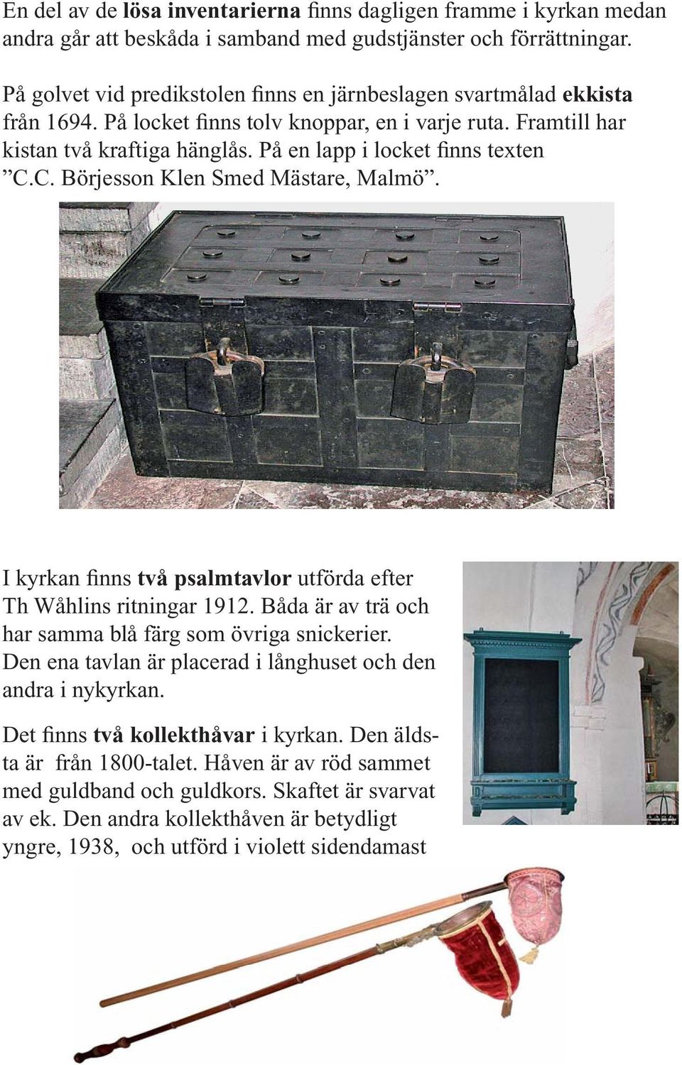 På en lapp i locket finns texten C.C. Börjesson Klen Smed Mästare, Malmö. I kyrkan finns två psalmtavlor utförda efter Th Wåhlins ritningar 1912.