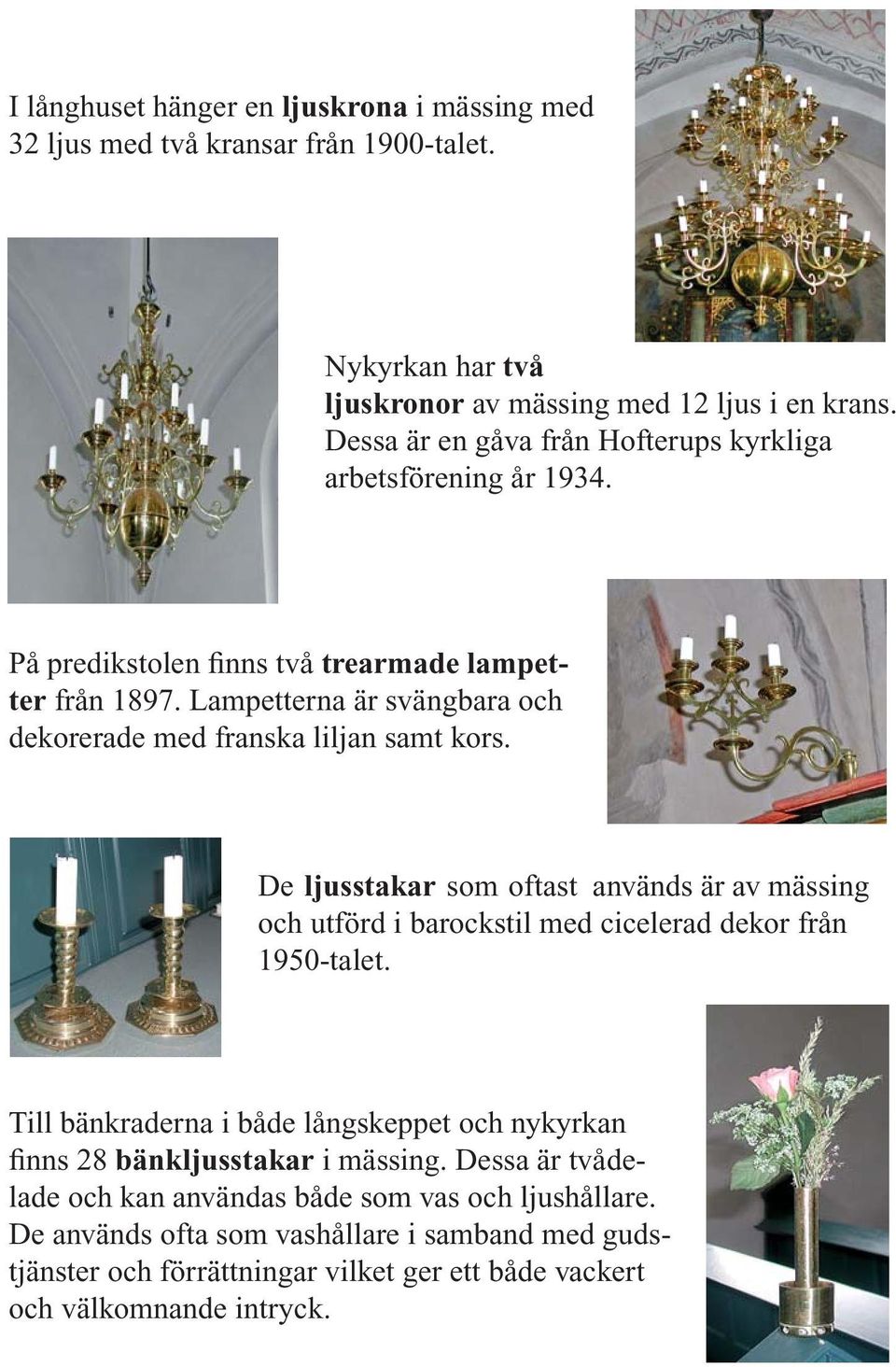 Lampetterna är svängbara och dekorerade med franska liljan samt kors. De ljusstakar som oftast används är av mässing och utförd i barockstil med cicelerad dekor från 1950-talet.