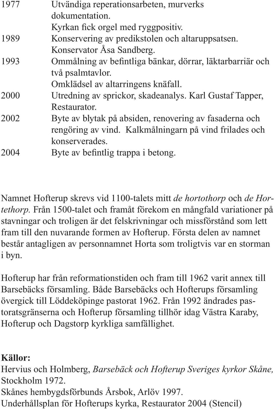 2002 Byte av blytak på absiden, renovering av fasaderna och rengöring av vind. Kalkmålningarn på vind frilades och konserverades. 2004 Byte av befintlig trappa i betong.