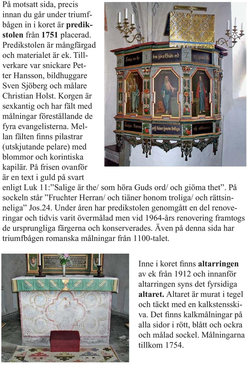 Mellan fälten finns pilastrar (utskjutande pelare) med blommor och korintiska kapilär. På frisen ovanför är en text i guld på svart enligt Luk 11: Salige är the/ som höra Guds ord/ och giöma thet.