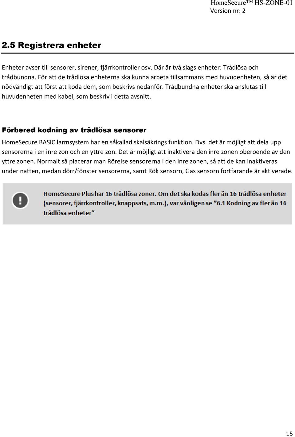 Trådbundna enheter ska anslutas till huvudenheten med kabel, som beskriv i detta avsnitt. Förbered kodning av trådlösa sensorer HomeSecure BASIC larmsystem har en såkallad skalsäkrings funktion. Dvs.