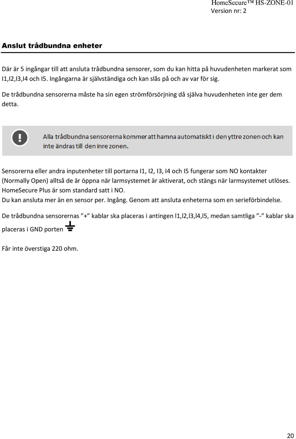 Sensorerna eller andra inputenheter till portarna I1, I2, I3, I4 och I5 fungerar som NO kontakter (Normally Open) alltså de är öppna när larmsystemet är aktiverat, och stängs när larmsystemet utlöses.