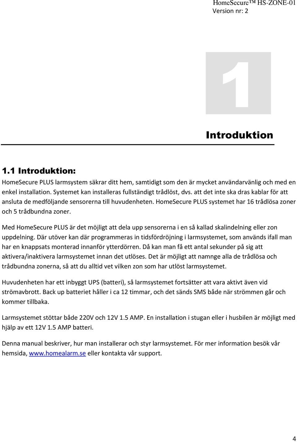 HomeSecure PLUS systemet har 16 trådlösa zoner och 5 trådbundna zoner. Med HomeSecure PLUS är det möjligt att dela upp sensorerna i en så kallad skalindelning eller zon uppdelning.