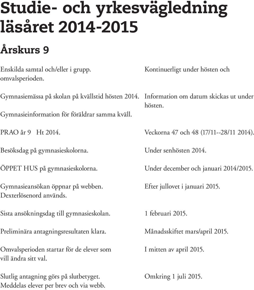 Under senhösten 2014. ÖPPET HUS på gymnasieskolorna. Under december och januari 2014/2015. Gymnasieansökan öppnar på webben. Efter jullovet i januari 2015. Dexterlösenord används.