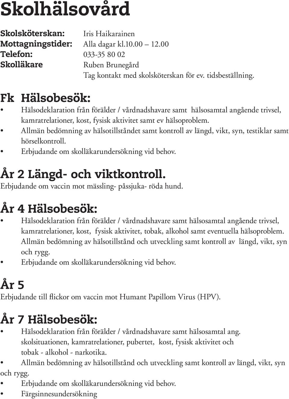 Allmän bedömning av hälsotillståndet samt kontroll av längd, vikt, syn, testiklar samt hörselkontroll. Erbjudande om skolläkarundersökning vid behov. År 2 Längd- och viktkontroll.