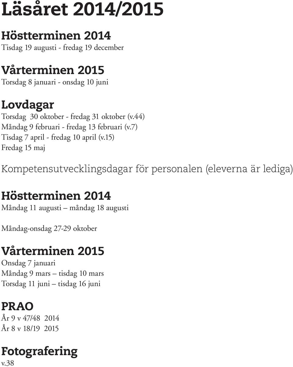 15) Fredag 15 maj Kompetensutvecklingsdagar för personalen (eleverna är lediga) Höstterminen 2014 Måndag 11 augusti måndag 18 augusti