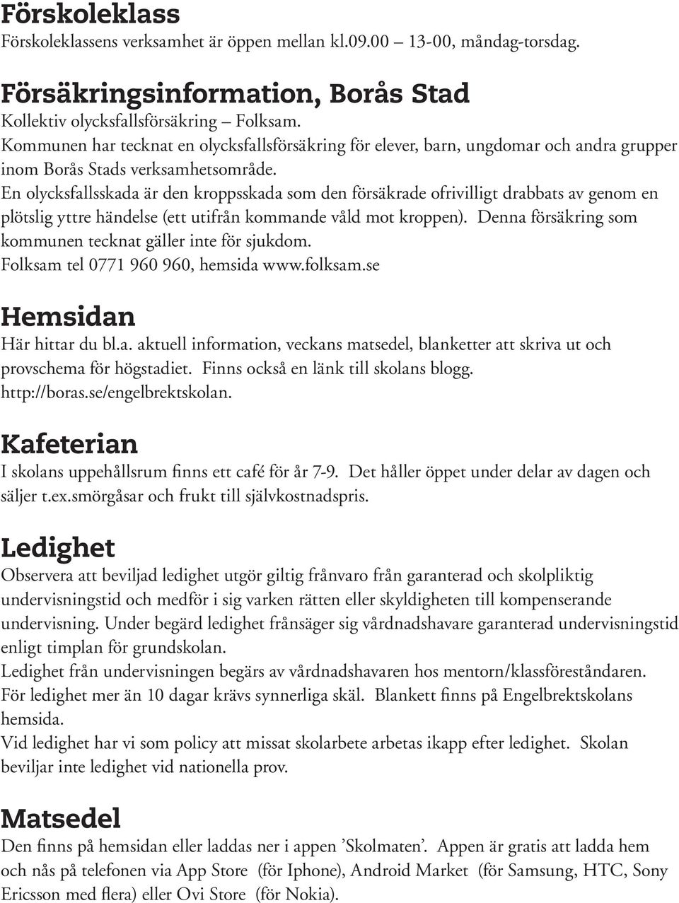 En olycksfallsskada är den kroppsskada som den försäkrade ofrivilligt drabbats av genom en plötslig yttre händelse (ett utifrån kommande våld mot kroppen).