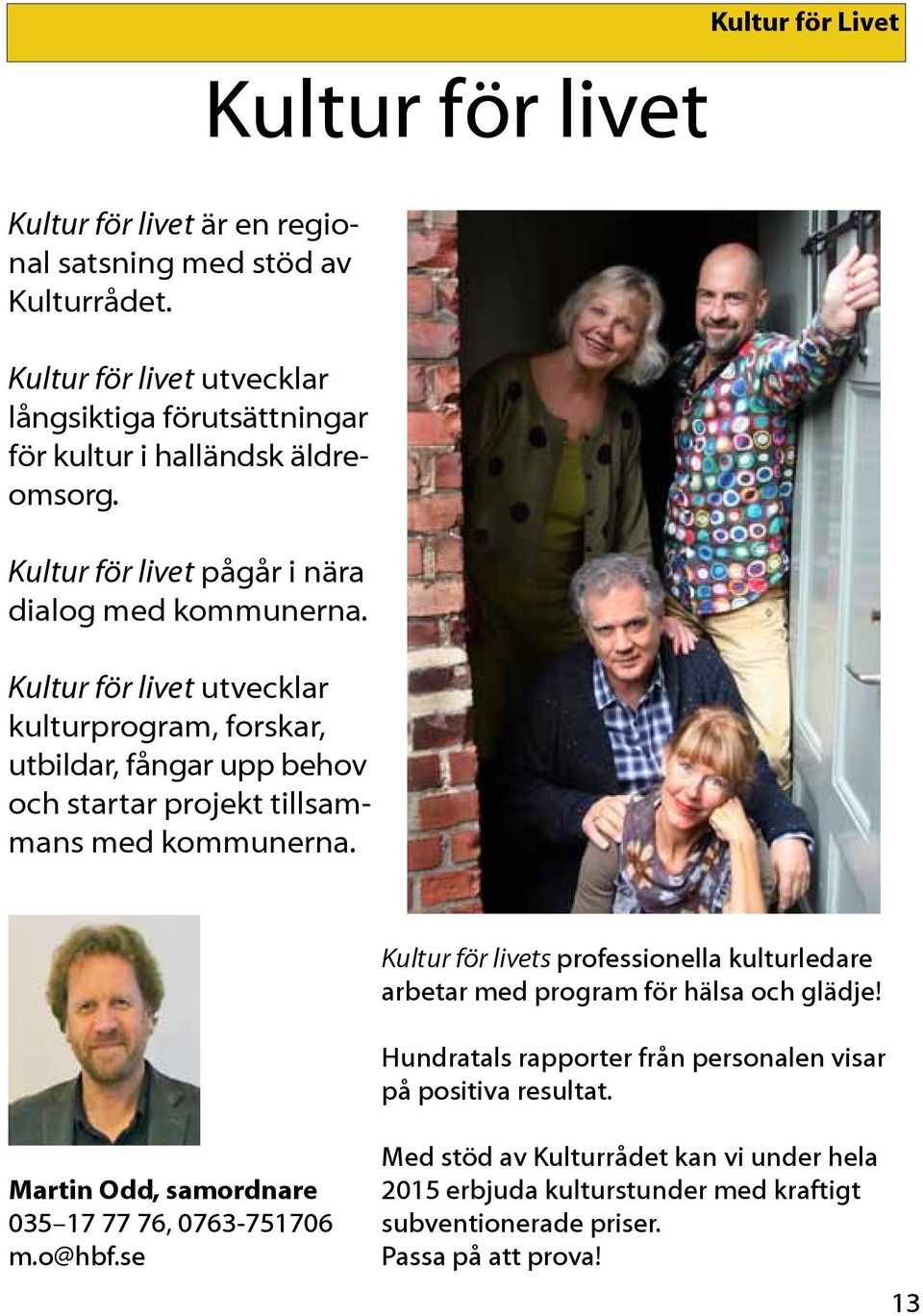 Kultur för livet Kultur för Livet Kultur för livets professionella kulturledare arbetar med program för hälsa och glädje!