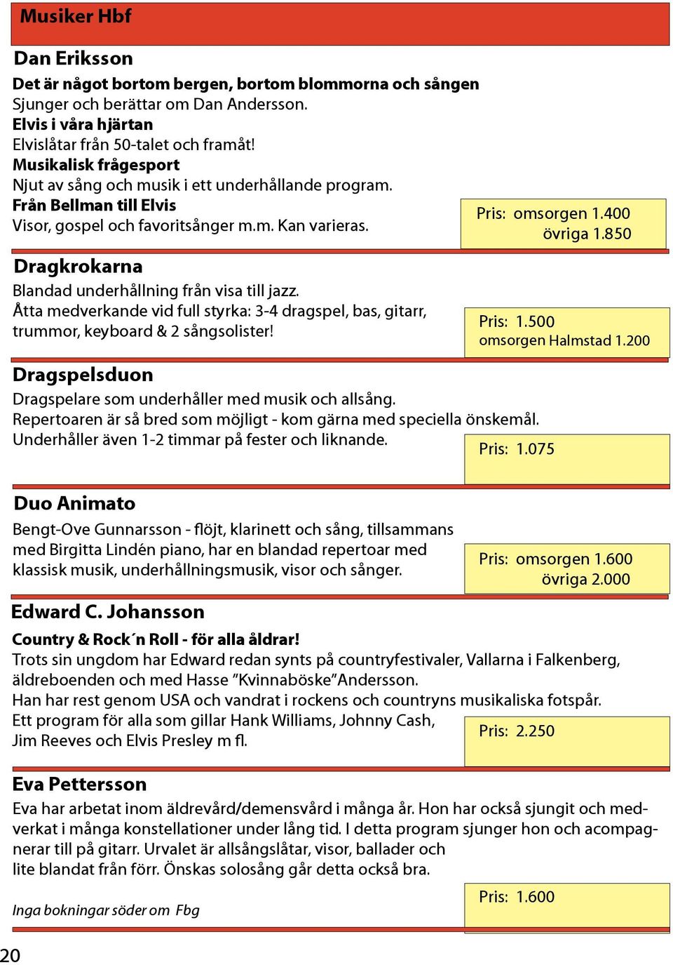 Dragkrokarna Blandad underhållning från visa till jazz. Åtta medverkande vid full styrka: 3-4 dragspel, bas, gitarr, trummor, keyboard & 2 sångsolister! Pris: omsorgen 1.400 övriga 1.850 Pris: 1.