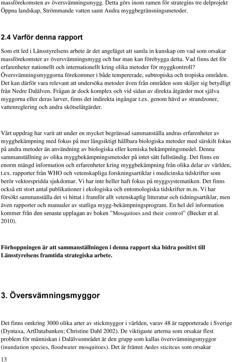 Vad finns det för erfarenheter nationellt och internationellt kring olika metoder för myggkontroll? Översvämningsmyggorna förekommer i både tempererade, subtropiska och tropiska områden.