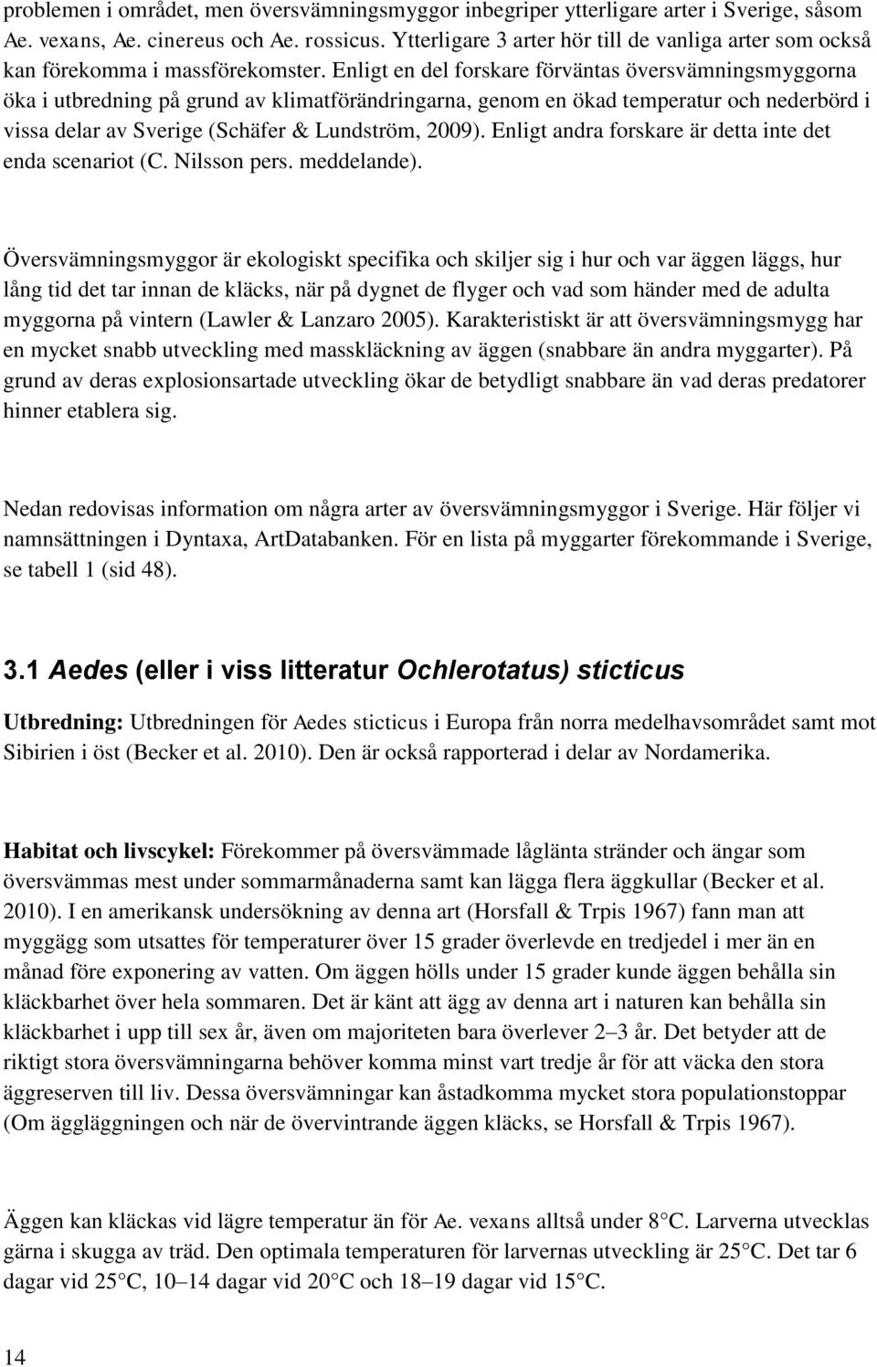 Enligt en del forskare förväntas översvämningsmyggorna öka i utbredning på grund av klimatförändringarna, genom en ökad temperatur och nederbörd i vissa delar av Sverige (Schäfer & Lundström, 2009).