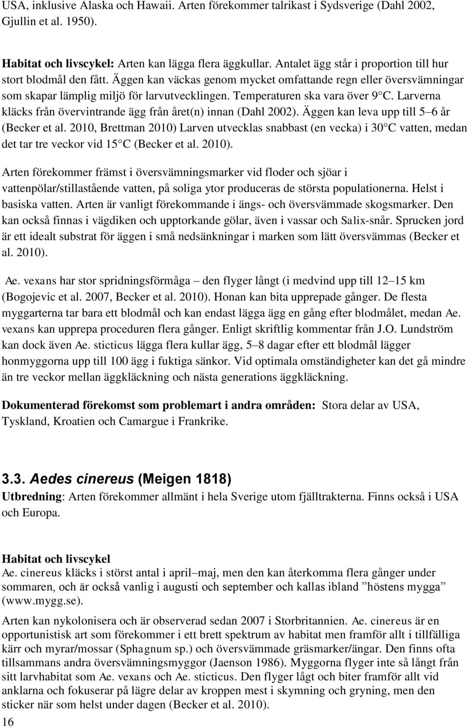 Temperaturen ska vara över 9 C. Larverna kläcks från övervintrande ägg från året(n) innan (Dahl 2002). Äggen kan leva upp till 5 6 år (Becker et al.