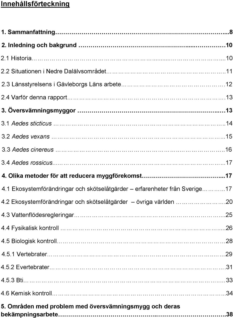 Olika metoder för att reducera myggförekomst...17 4.1 Ekosystemförändringar och skötselåtgärder erfarenheter från Sverige...17 4.2 Ekosystemförändringar och skötselåtgärder övriga världen.20 4.