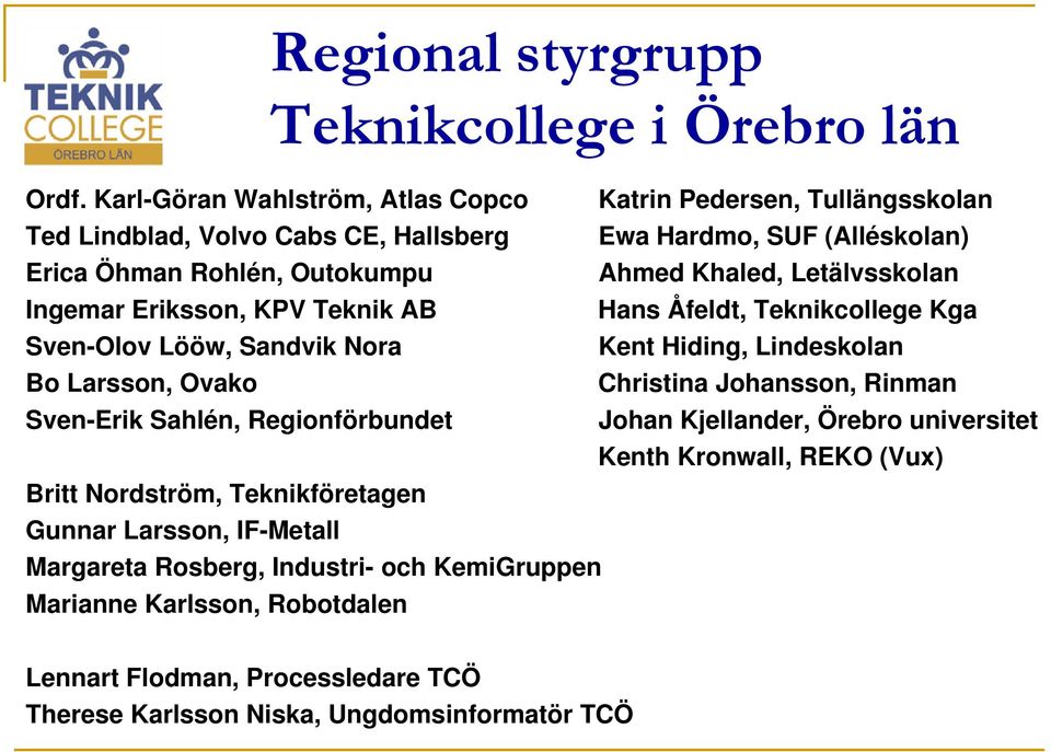 Letälvsskolan Ingemar Eriksson, KPV Teknik AB Hans Åfeldt, Teknikcollege Kga Sven-Olov Lööw, Sandvik Nora Kent Hiding, Lindeskolan Bo Larsson, Ovako Christina Johansson, Rinman
